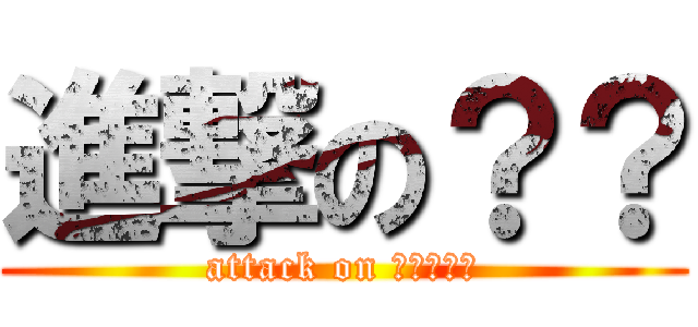 進撃の？？ (attack on ?????)