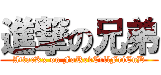 進撃の兄弟 (AttacKx on FoRevErllFriEnD)