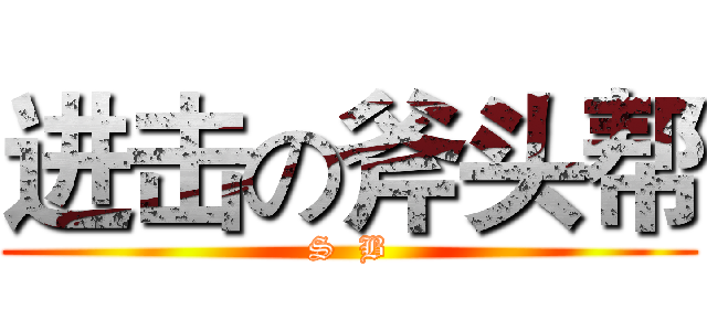 进击の斧头帮 (S  B)
