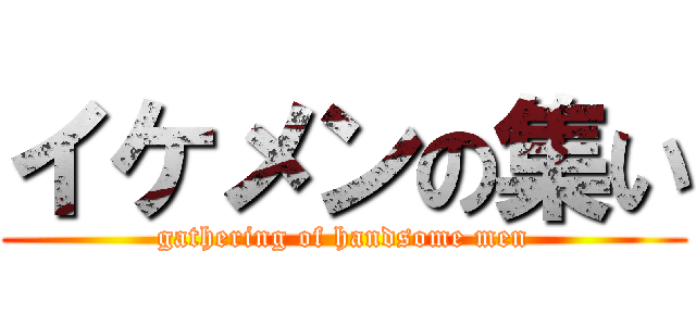 イケメンの集い (gathering of handsome men)