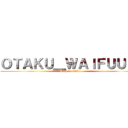 ＯＴＡＫＵ＿ＷＡＩＦＵＵＵ  (Trop de waifu )