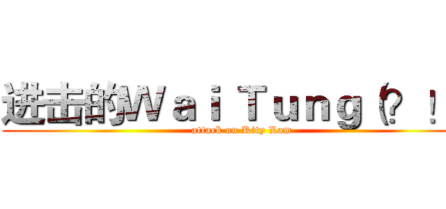 进击的Ｗａｉ Ｔｕｎｇ（？！） (attack on Kity Lam)