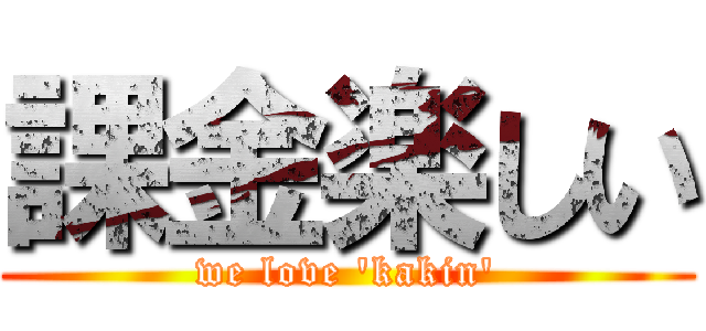 課金楽しい (we love 'kakin')