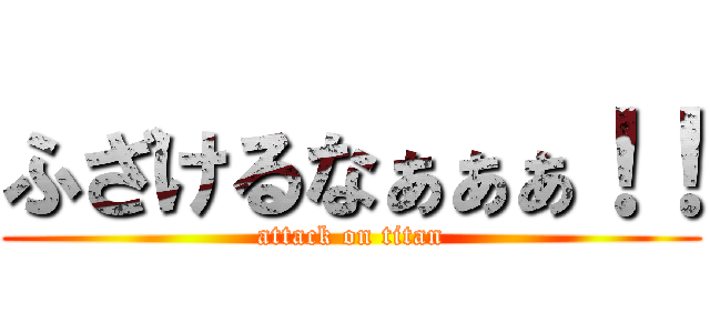 ふざけるなぁぁぁ！！ (attack on titan)