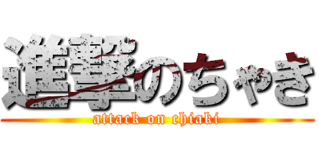 進撃のちゃき (attack on chiaki)