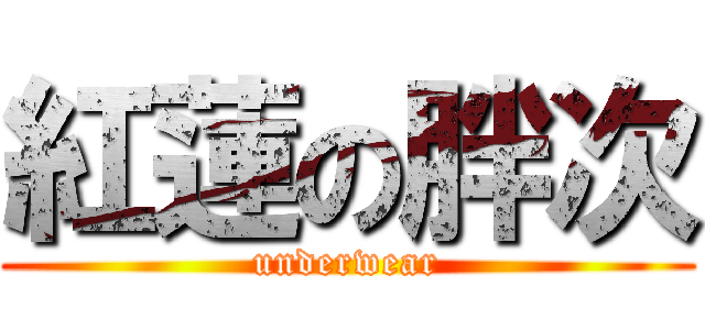 紅蓮の胖次 (underwear)