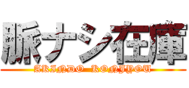 脈ナシ在庫 (AKINDO  KONJYOU)