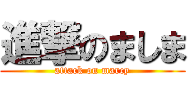 進撃のましま (attack on marcy)