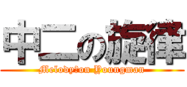 中二の旋律 (Melody　on Youngman)