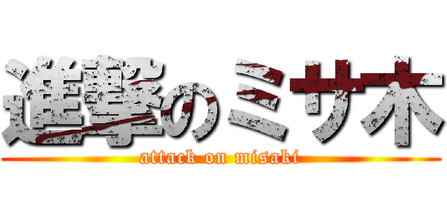 進撃のミサ木 (attack on misaki)