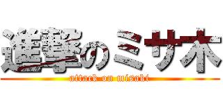 進撃のミサ木 (attack on misaki)