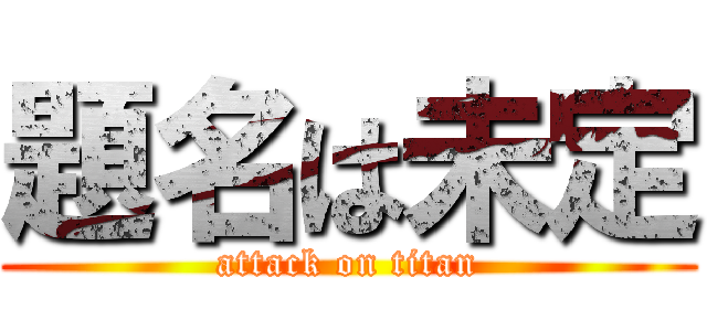 題名は未定 (attack on titan)