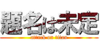 題名は未定 (attack on titan)