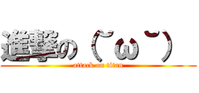 進撃の（˘ω˘）  (attack on titan)