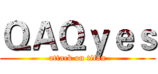 ＱＡＱｙｅｓ (attack on titan)