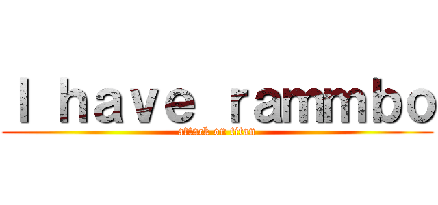Ｉ ｈａｖｅ ｒａｍｍｂｏ (attack on titan)