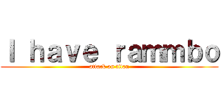 Ｉ ｈａｖｅ ｒａｍｍｂｏ (attack on titan)
