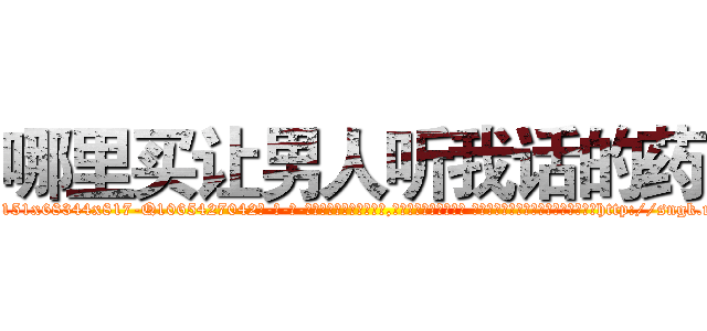 哪里买让男人听我话的药 (哪里买让男人听我话的药【电-话151x68344x817-Q1065427042元-吉-药-业】我们做的是长期生意,靠的是老客户长期支持 哪里买让男人听我话的药在发表了一篇http://sngk.net/V8RcK1

参考消息网我们做的是长期生意,靠的是老客户长期支持也许我们早该意识到，就连鲍勃·霍斯金斯（金球奖戏剧类电影男主角 
)