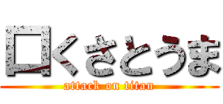 口くさとうま (attack on titan)