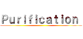 Ｐｕｒｉｆｉｃａｔｉｏｎ  ()