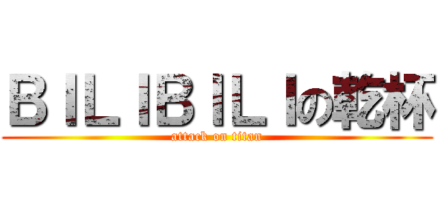 ＢＩＬＩＢＩＬＩの乾杯 (attack on titan)