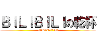 ＢＩＬＩＢＩＬＩの乾杯 (attack on titan)