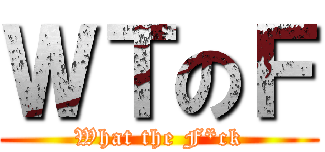 ＷＴのＦ (What the F*ck)