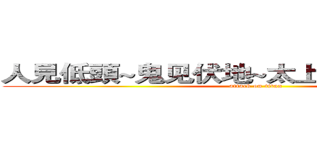 人見低頭~鬼见伏地~太上老君~大显威灵 (attack on titan)