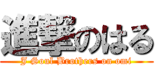 進撃のはる (J Soul Brothers on omi)