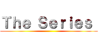 Ｔｈｅ Ｓｅｒｉｅｓ  ()