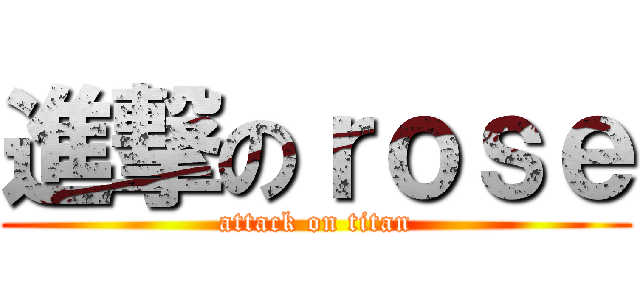 進撃のｒｏｓｅ (attack on titan)