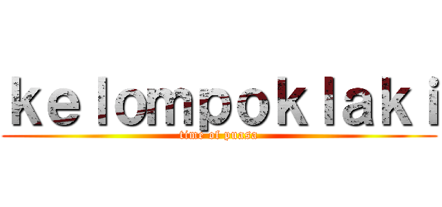 ｋｅｌｏｍｐｏｋｌａｋｉ (time of puasa)