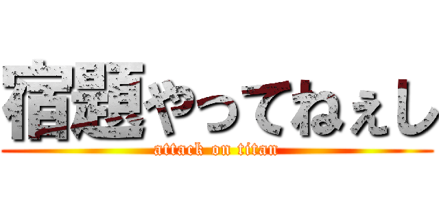 宿題やってねぇし (attack on titan)