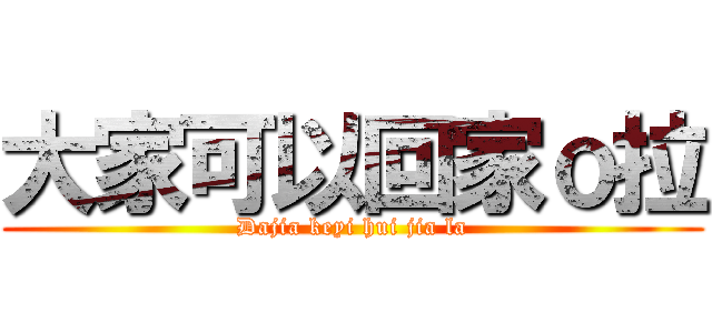 大家可以回家ｏ拉 (Dajia keyi hui jia la)