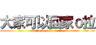 大家可以回家ｏ拉 (Dajia keyi hui jia la)