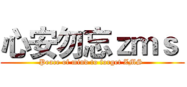心安勿忘ｚｍｓ  (Peace of mind to forget ZMS )