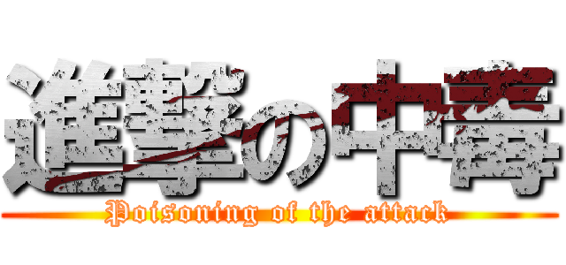 進撃の中毒 (Poisoning of the attack)