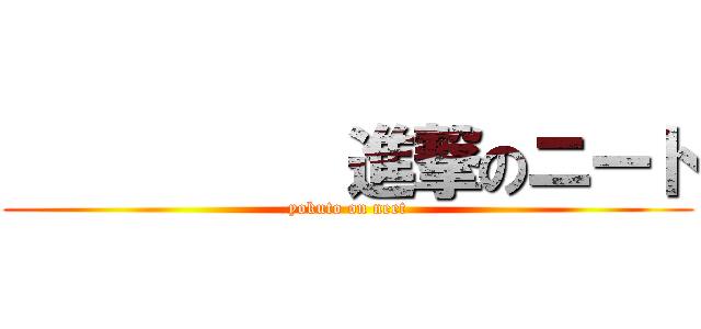           進撃のニート (yokuto on neet)