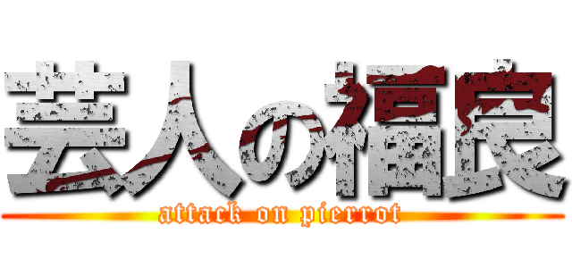 芸人の福良 (attack on pierrot)