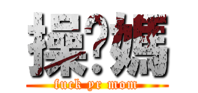 操你媽 (fuck yr mom)