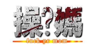 操你媽 (fuck yr mom)