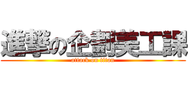 進撃の企劃美工課 (attack on titan)