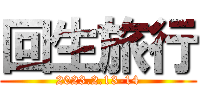 回生旅行 (2023.2.13-14)