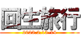 回生旅行 (2023.2.13-14)