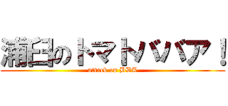 浦臼のトマトババア！ (attack on BBA)