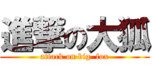 進撃の大狐 (attack on big  fox)