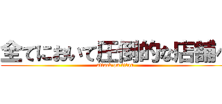 全てにおいて圧倒的な店舗へ (attack on titan)