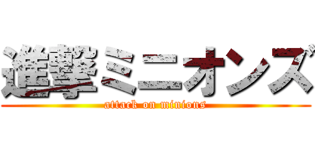 進撃ミニオンズ (attack on minions)