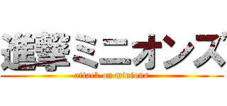 進撃ミニオンズ (attack on minions)