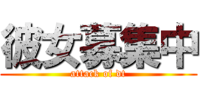 彼女募集中 (attack of dt)